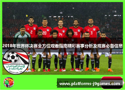 2018年世界杯决赛全方位观看指南精彩赛事分析及观赛必备信息 2018年世界杯决赛全方位观看指南精彩赛事分析及观赛必备信息