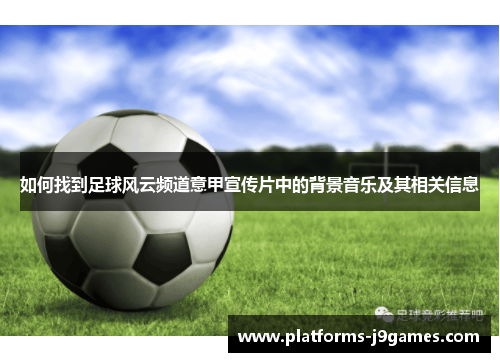 如何找到足球风云频道意甲宣传片中的背景音乐及其相关信息