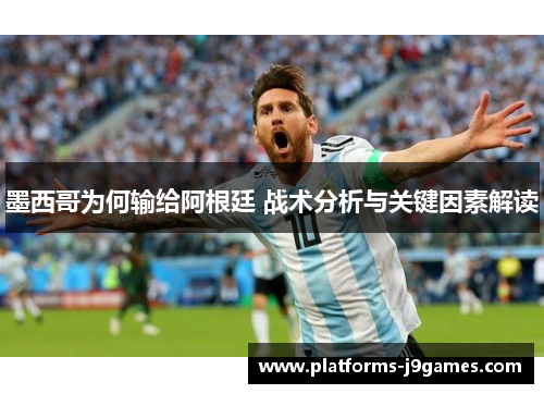 墨西哥为何输给阿根廷 战术分析与关键因素解读