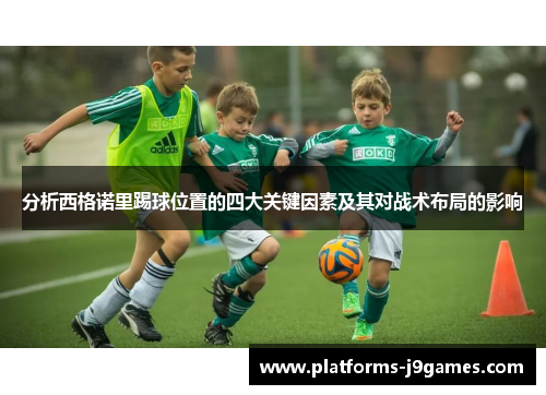 分析西格诺里踢球位置的四大关键因素及其对战术布局的影响