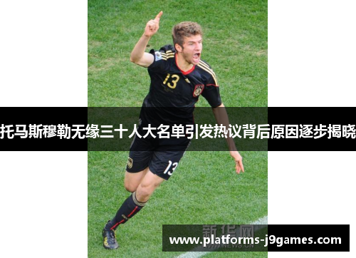 托马斯穆勒无缘三十人大名单引发热议背后原因逐步揭晓