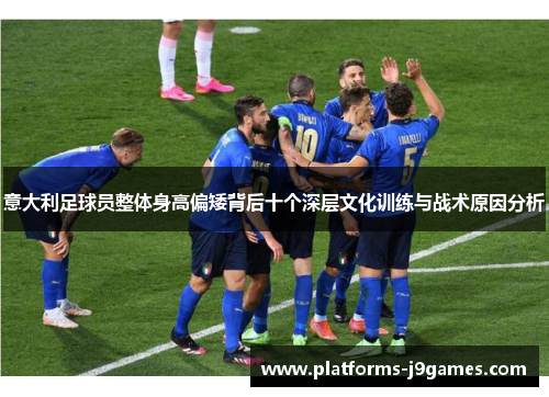 意大利足球员整体身高偏矮背后十个深层文化训练与战术原因分析