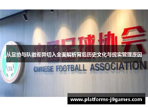 从足协与队徽差异切入全面解析背后历史文化与现实管理原因