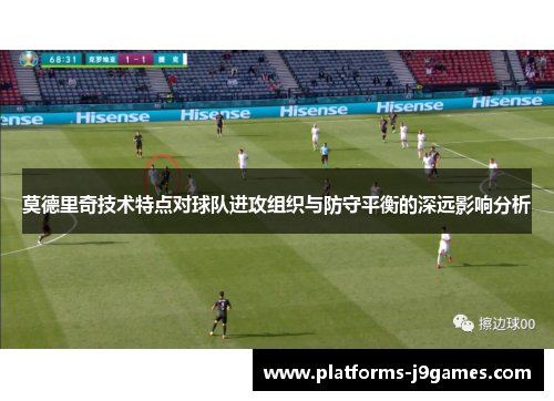莫德里奇技术特点对球队进攻组织与防守平衡的深远影响分析