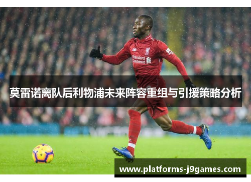 莫雷诺离队后利物浦未来阵容重组与引援策略分析
