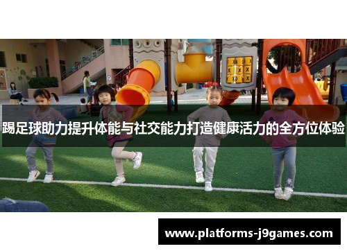 踢足球助力提升体能与社交能力打造健康活力的全方位体验