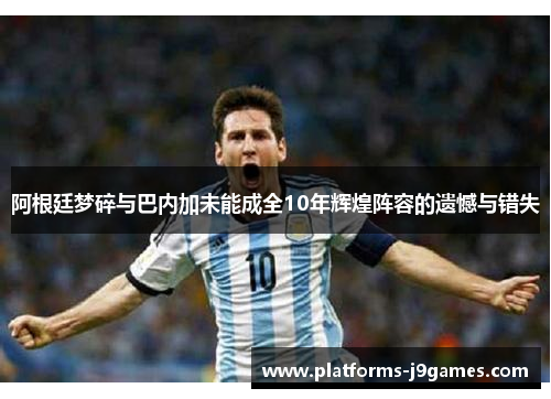 阿根廷梦碎与巴内加未能成全10年辉煌阵容的遗憾与错失