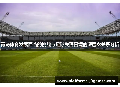 青岛体育发展面临的挑战与足球失落困境的深层次关系分析