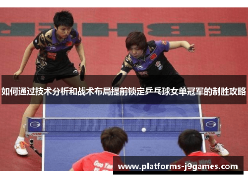 如何通过技术分析和战术布局提前锁定乒乓球女单冠军的制胜攻略