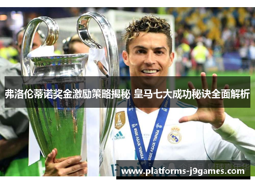 弗洛伦蒂诺奖金激励策略揭秘 皇马七大成功秘诀全面解析