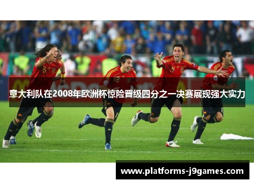 意大利队在2008年欧洲杯惊险晋级四分之一决赛展现强大实力