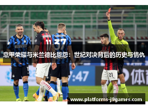 意甲荣耀与米兰德比恩怨：世纪对决背后的历史与情仇