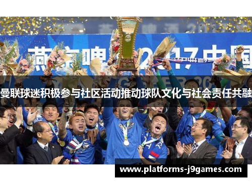 曼联球迷积极参与社区活动推动球队文化与社会责任共融