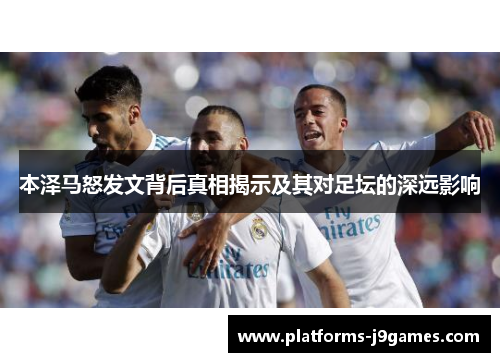 本泽马怒发文背后真相揭示及其对足坛的深远影响 本泽马怒发文背后真相揭示及其对足坛的深远影响