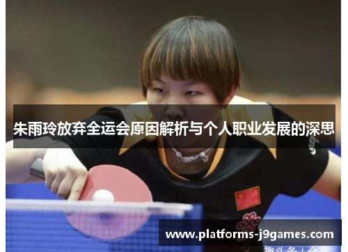 朱雨玲放弃全运会原因解析与个人职业发展的深思 朱雨玲放弃全运会原因解析与个人职业发展的深思