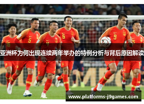亚洲杯为何出现连续两年举办的特例分析与背后原因解读 亚洲杯为何出现连续两年举办的特例分析与背后原因解读