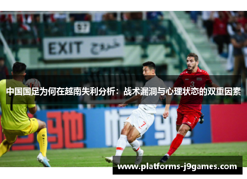 中国国足为何在越南失利分析：战术漏洞与心理状态的双重因素