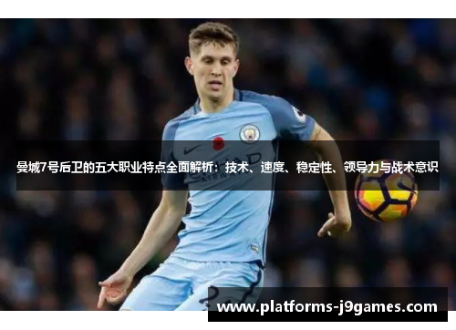 曼城7号后卫的五大职业特点全面解析:技术、速度、稳定性、领导力与战术意识 曼城7号后卫的五大职业特点全面解析:技术、速度、稳定性、领导力与战术意识
