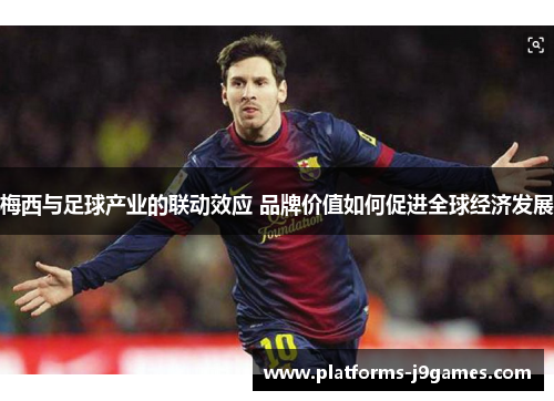 梅西与足球产业的联动效应 品牌价值如何促进全球经济发展