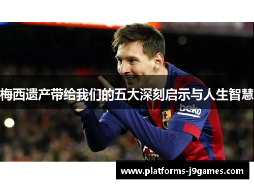 梅西遗产带给我们的五大深刻启示与人生智慧