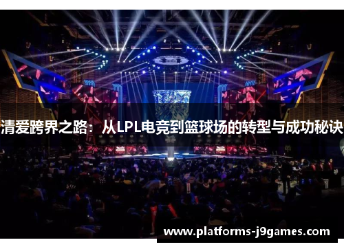 清爱跨界之路：从LPL电竞到篮球场的转型与成功秘诀