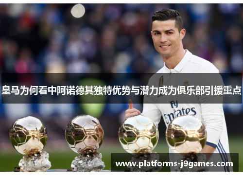 皇马为何看中阿诺德其独特优势与潜力成为俱乐部引援重点