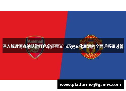 深入解读阿森纳队徽红色象征意义与历史文化渊源的全面详析研讨篇 深入解读阿森纳队徽红色象征意义与历史文化渊源的全面详析研讨篇