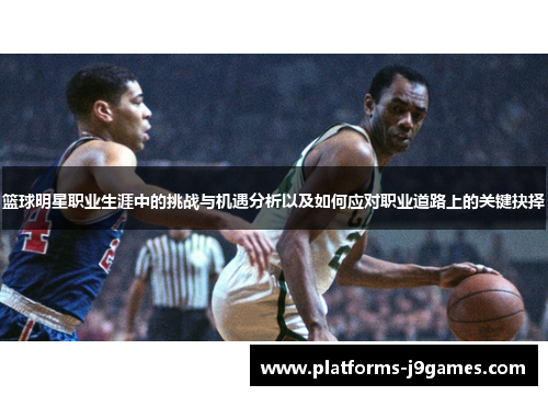 篮球明星职业生涯中的挑战与机遇分析以及如何应对职业道路上的关键抉择 篮球明星职业生涯中的挑战与机遇分析以及如何应对职业道路上的关键抉择