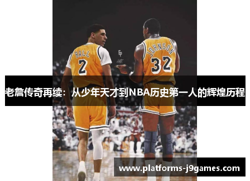 老詹传奇再续:从少年天才到NBA历史第一人的辉煌历程 老詹传奇再续:从少年天才到NBA历史第一人的辉煌历程