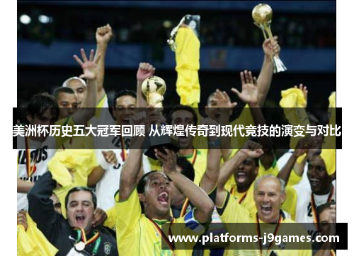 美洲杯历史五大冠军回顾 从辉煌传奇到现代竞技的演变与对比 美洲杯历史五大冠军回顾 从辉煌传奇到现代竞技的演变与对比