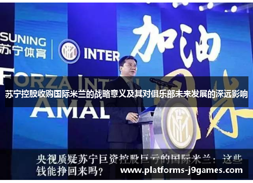 苏宁控股收购国际米兰的战略意义及其对俱乐部未来发展的深远影响