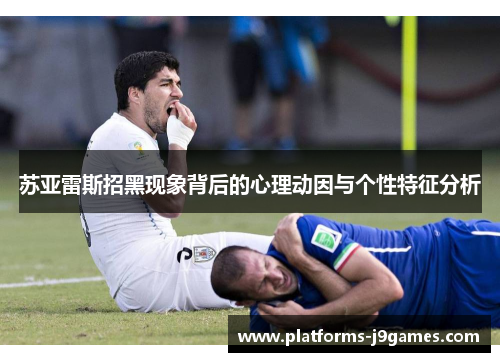 苏亚雷斯招黑现象背后的心理动因与个性特征分析