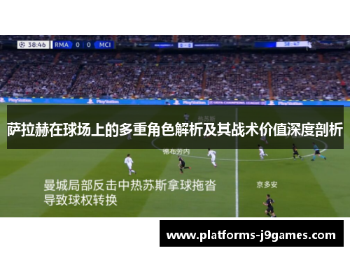 萨拉赫在球场上的多重角色解析及其战术价值深度剖析