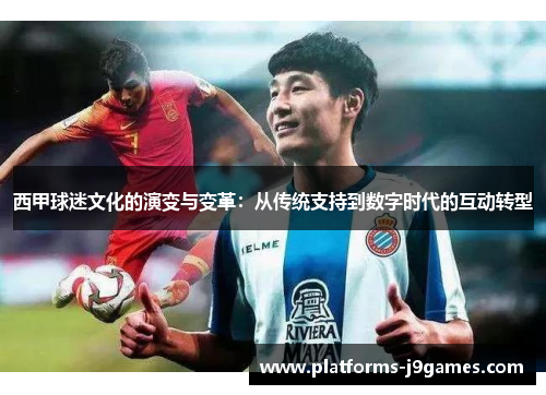 西甲球迷文化的演变与变革：从传统支持到数字时代的互动转型