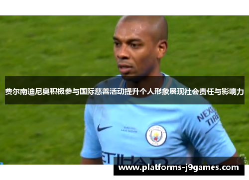 费尔南迪尼奥积极参与国际慈善活动提升个人形象展现社会责任与影响力