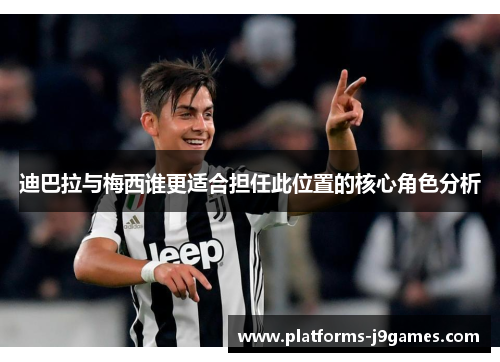 迪巴拉与梅西谁更适合担任此位置的核心角色分析