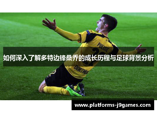 如何深入了解多特边锋桑乔的成长历程与足球背景分析