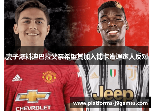 妻子爆料迪巴拉父亲希望其加入博卡遭遇家人反对