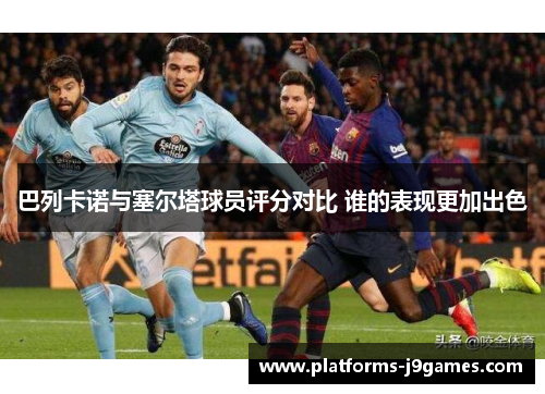 巴列卡诺与塞尔塔球员评分对比 谁的表现更加出色 巴列卡诺与塞尔塔球员评分对比 谁的表现更加出色