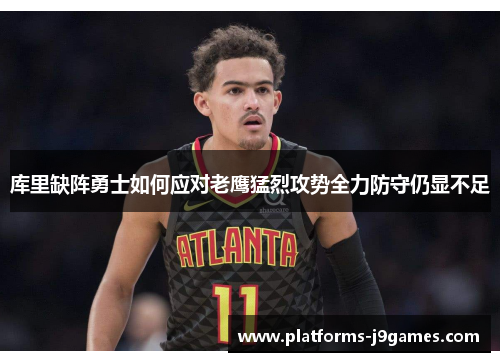 库里缺阵勇士如何应对老鹰猛烈攻势全力防守仍显不足