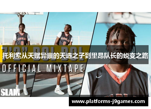 托利索从天赋异禀的天选之子到里昂队长的蜕变之路 托利索从天赋异禀的天选之子到里昂队长的蜕变之路