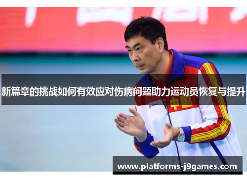 新篇章的挑战如何有效应对伤病问题助力运动员恢复与提升 新篇章的挑战如何有效应对伤病问题助力运动员恢复与提升