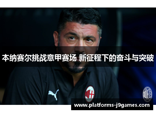 本纳赛尔挑战意甲赛场 新征程下的奋斗与突破