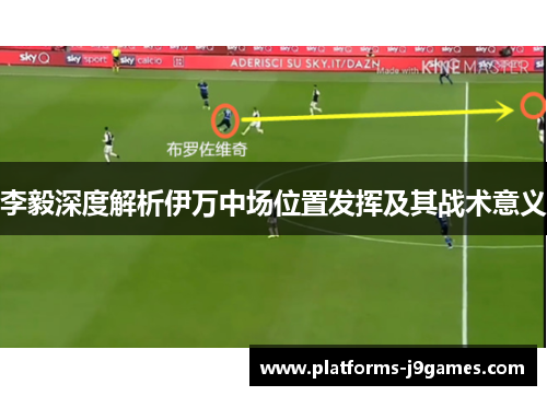 李毅深度解析伊万中场位置发挥及其战术意义 李毅深度解析伊万中场位置发挥及其战术意义