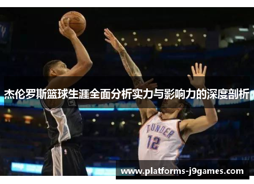 杰伦罗斯篮球生涯全面分析实力与影响力的深度剖析 杰伦罗斯篮球生涯全面分析实力与影响力的深度剖析