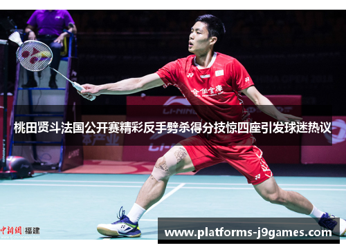 桃田贤斗法国公开赛精彩反手劈杀得分技惊四座引发球迷热议 桃田贤斗法国公开赛精彩反手劈杀得分技惊四座引发球迷热议