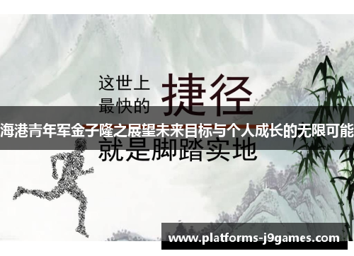 海港青年军金子隆之展望未来目标与个人成长的无限可能 海港青年军金子隆之展望未来目标与个人成长的无限可能