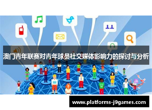 澳门青年联赛对青年球员社交媒体影响力的探讨与分析 澳门青年联赛对青年球员社交媒体影响力的探讨与分析