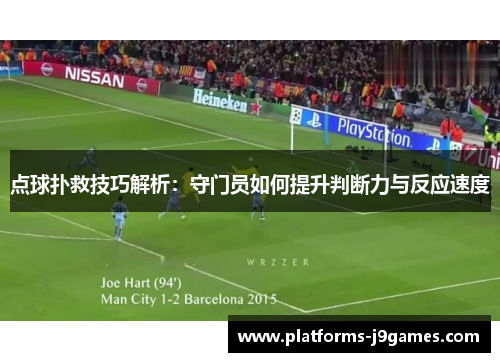 点球扑救技巧解析：守门员如何提升判断力与反应速度