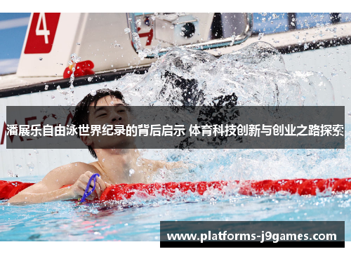 潘展乐自由泳世界纪录的背后启示 体育科技创新与创业之路探索 潘展乐自由泳世界纪录的背后启示 体育科技创新与创业之路探索